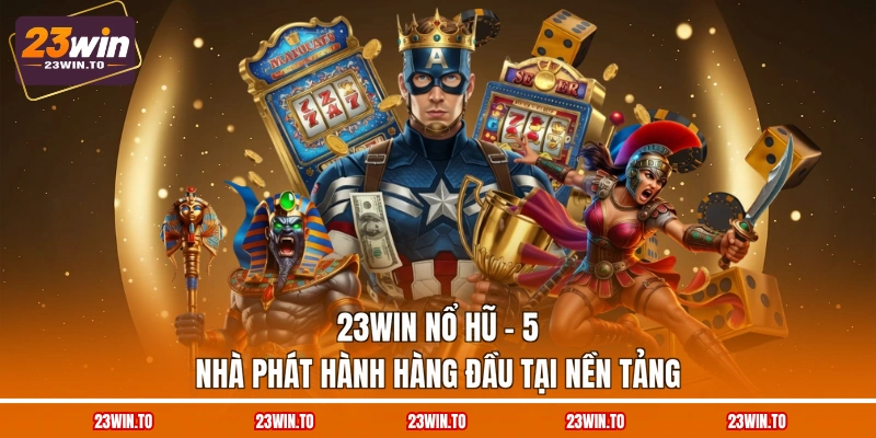 23WIN Nổ Hũ - 5 Nhà Phát Hành Hàng Đầu Tại Nền Tảng - Slotrova88