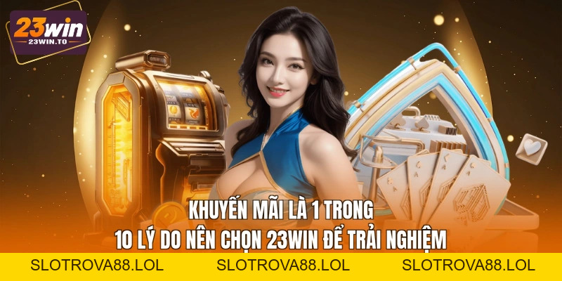 10 Lý Do Nên Chọn 23WIN - Đánh Giá Công Tâm, Chi Tiết - Slotrova88
