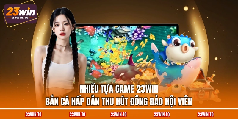 23WIN Bắn Cá - 3 Tính Năng Độc Đáo, Hỗ Trợ Hội Viên - Slotrova88