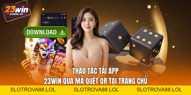 Tải App 23WIN - Cách Cài Đặt Nhanh Cho 2 Hệ Điều Hành - Slotrova88
